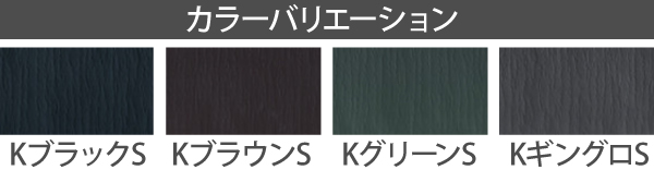 カラーバリエーションはKブラックS・KブラウンS・KグリーンS・KギングロS